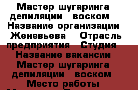 Мастер шугаринга / депиляции / воском   › Название организации ­ Женевьева  › Отрасль предприятия ­ Студия  › Название вакансии ­ Мастер шугаринга / депиляции / воском  › Место работы ­ Мытищи  › Подчинение ­ Работодателю   › Минимальный оклад ­ 25 000 › Максимальный оклад ­ 30 000 › Возраст от ­ 20 › Возраст до ­ 35 - Московская обл. Работа » Вакансии   